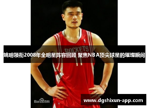 姚明领衔2008年全明星阵容回顾 聚焦NBA顶尖球星的璀璨瞬间