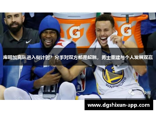 库明加离队进入倒计时？分手对双方都是解脱，勇士重建与个人发展双赢