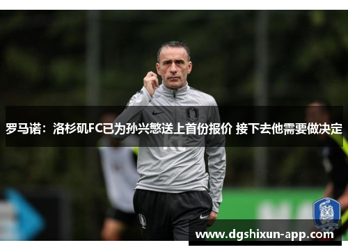 罗马诺：洛杉矶FC已为孙兴慜送上首份报价 接下去他需要做决定