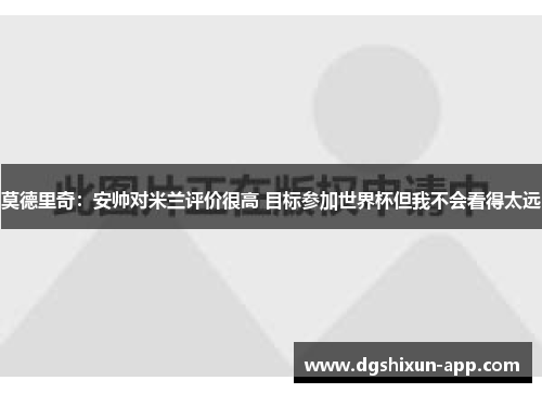 莫德里奇：安帅对米兰评价很高 目标参加世界杯但我不会看得太远